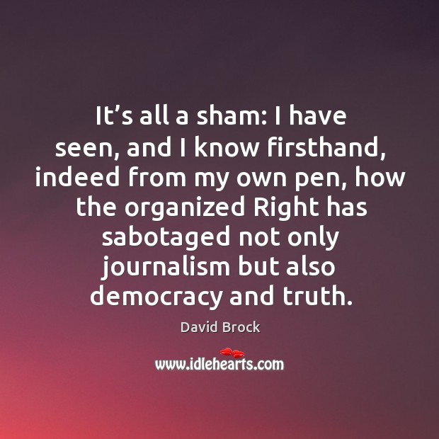 It’s all a sham: I have seen, and I know firsthand, indeed from my own pen David Brock Picture Quote