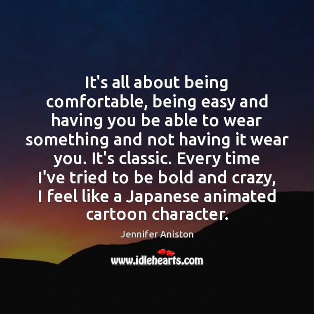 It’s all about being comfortable, being easy and having you be able Jennifer Aniston Picture Quote