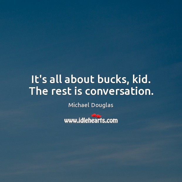 It’s all about bucks, kid. The rest is conversation. Michael Douglas Picture Quote
