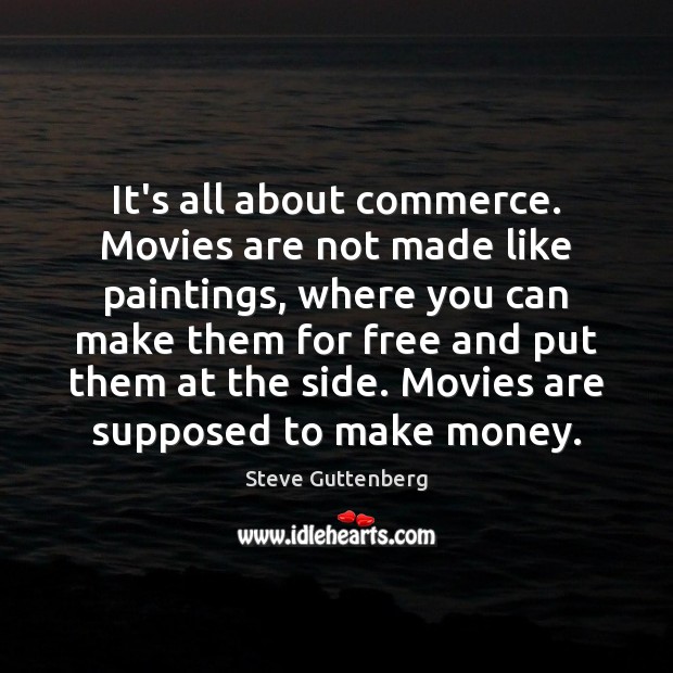 It’s all about commerce. Movies are not made like paintings, where you Image