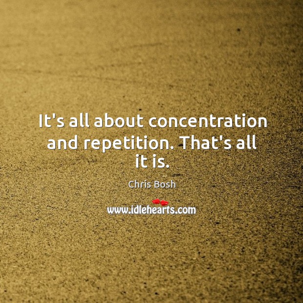 It’s all about concentration and repetition. That’s all it is. Chris Bosh Picture Quote