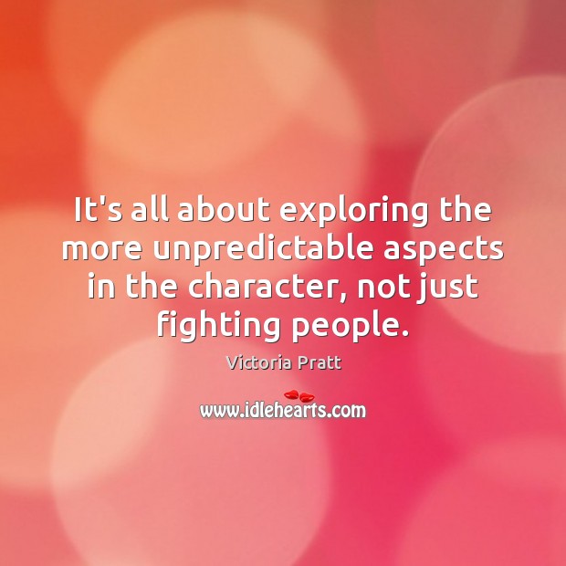 It’s all about exploring the more unpredictable aspects in the character, not Victoria Pratt Picture Quote