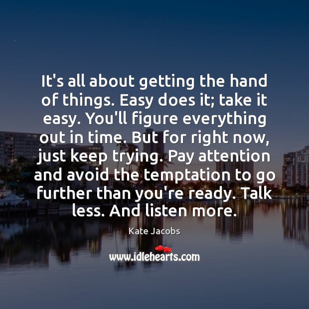 It’s all about getting the hand of things. Easy does it; take Kate Jacobs Picture Quote