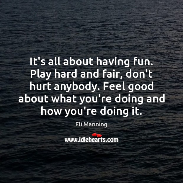 It’s all about having fun. Play hard and fair, don’t hurt anybody. Eli Manning Picture Quote