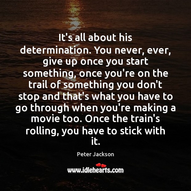It’s all about his determination. You never, ever, give up once you Peter Jackson Picture Quote