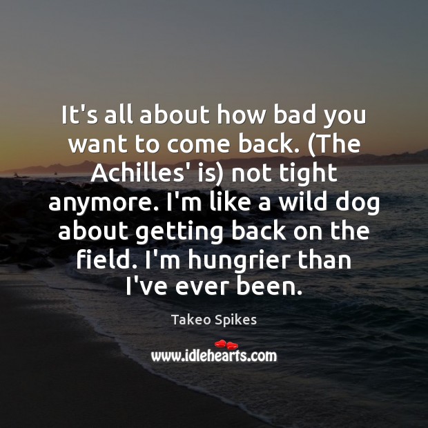 It’s all about how bad you want to come back. (The Achilles’ Takeo Spikes Picture Quote