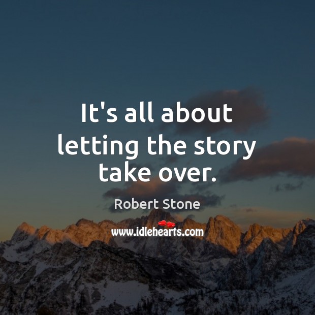 It’s all about letting the story take over. Robert Stone Picture Quote