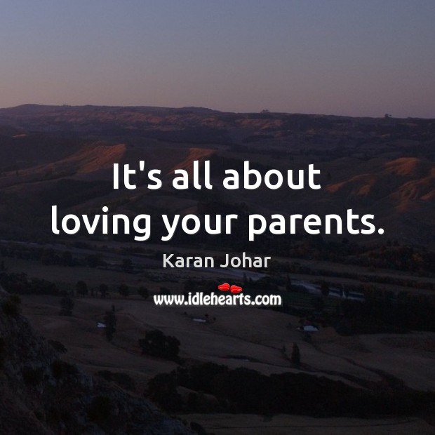 It’s all about loving your parents. Karan Johar Picture Quote