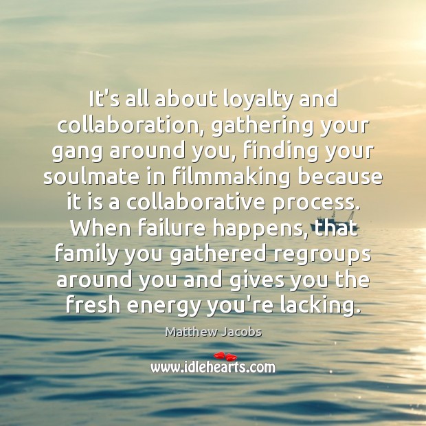 It’s all about loyalty and collaboration, gathering your gang around you, finding Matthew Jacobs Picture Quote