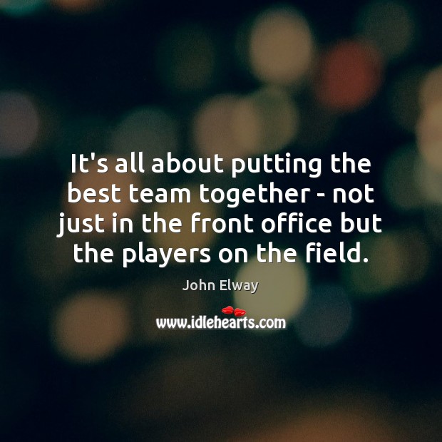 It’s all about putting the best team together – not just in John Elway Picture Quote