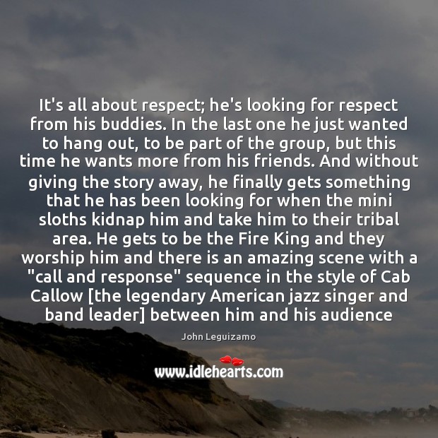 It’s all about respect; he’s looking for respect from his buddies. In John Leguizamo Picture Quote