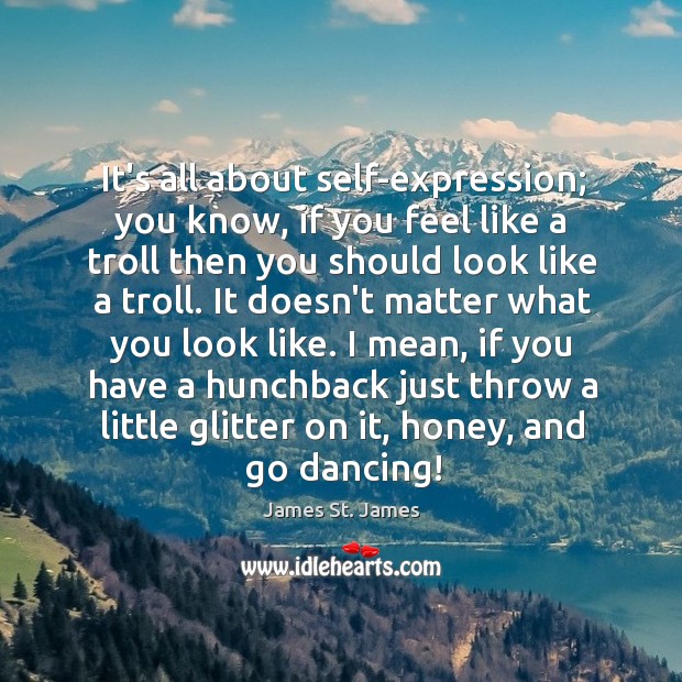 It’s all about self-expression; you know, if you feel like a troll James St. James Picture Quote