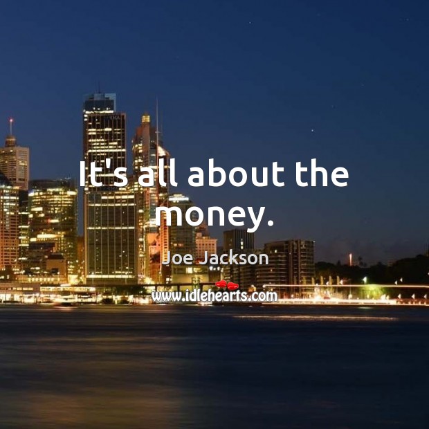 It’s all about the money. Joe Jackson Picture Quote