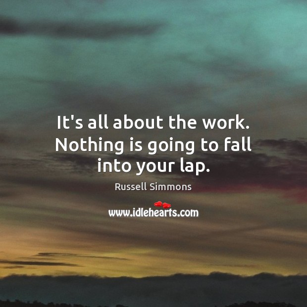 It’s all about the work. Nothing is going to fall into your lap. Russell Simmons Picture Quote