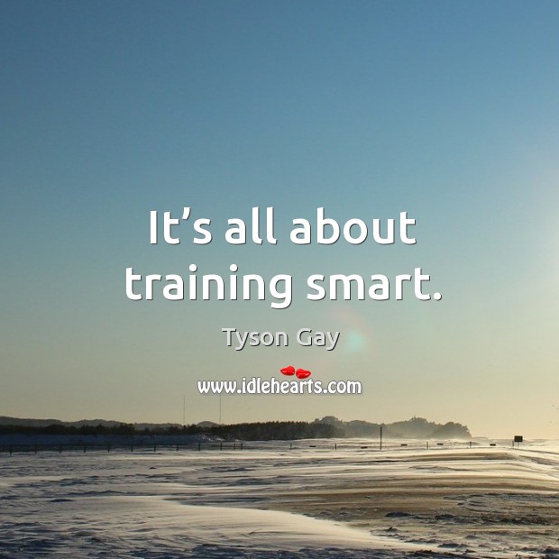 It’s all about training smart. Tyson Gay Picture Quote