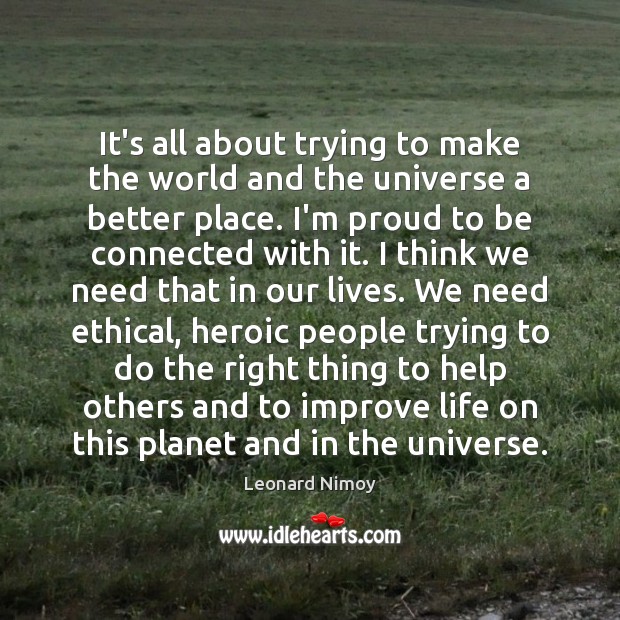 It’s all about trying to make the world and the universe a Leonard Nimoy Picture Quote