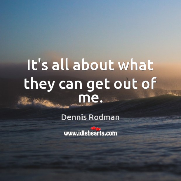 It’s all about what they can get out of me. Dennis Rodman Picture Quote