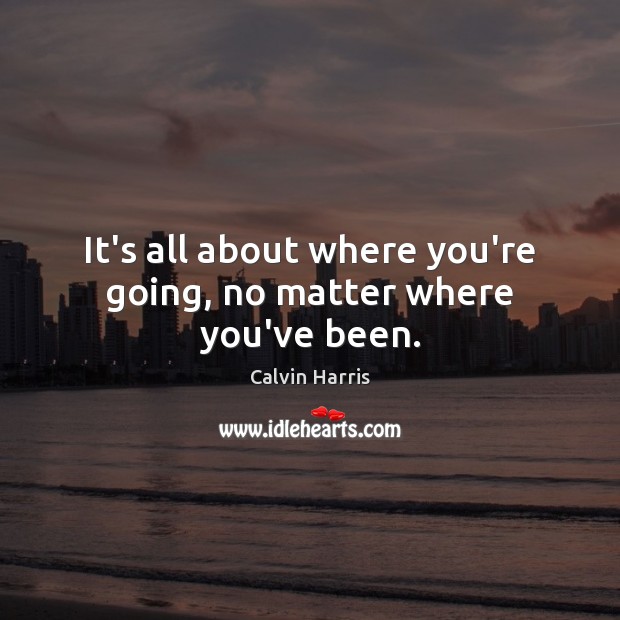 It’s all about where you’re going, no matter where you’ve been. Image