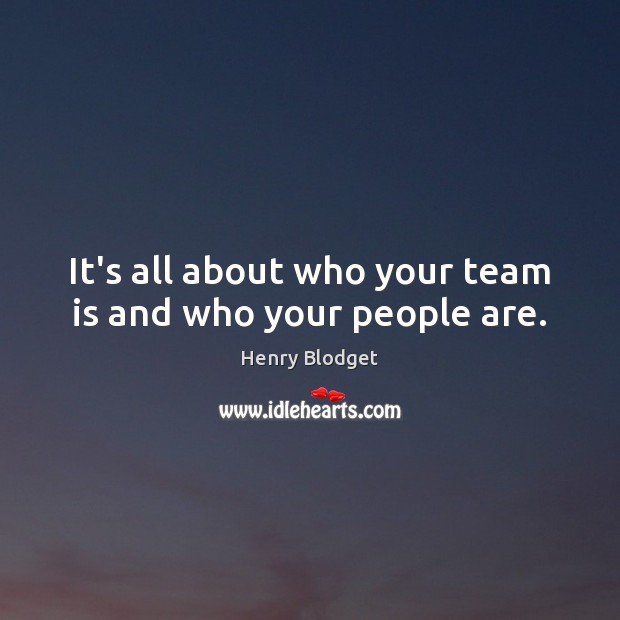 It’s all about who your team is and who your people are. Henry Blodget Picture Quote