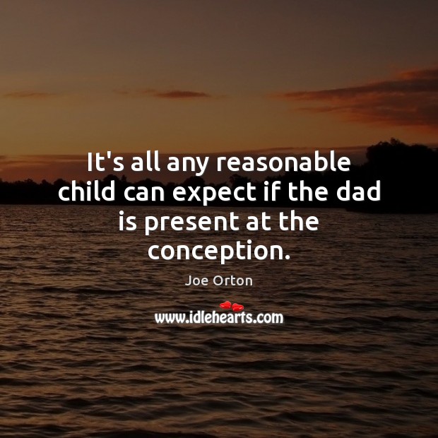 It’s all any reasonable child can expect if the dad is present at the conception. Image