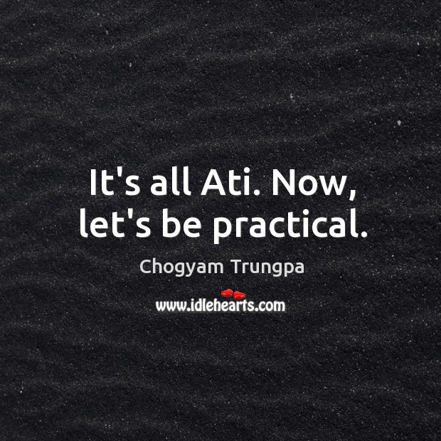 It’s all Ati. Now, let’s be practical. Chogyam Trungpa Picture Quote