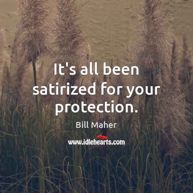 It’s all been satirized for your protection. Bill Maher Picture Quote