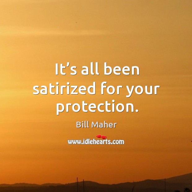 It’s all been satirized for your protection. Bill Maher Picture Quote