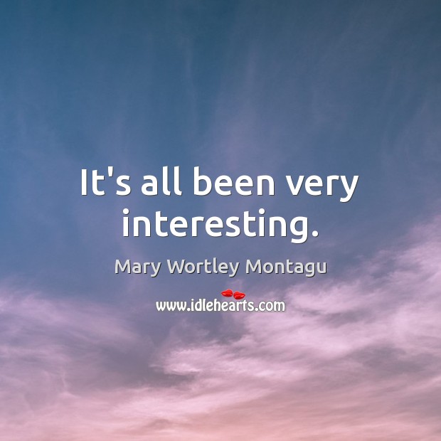 It’s all been very interesting. Mary Wortley Montagu Picture Quote