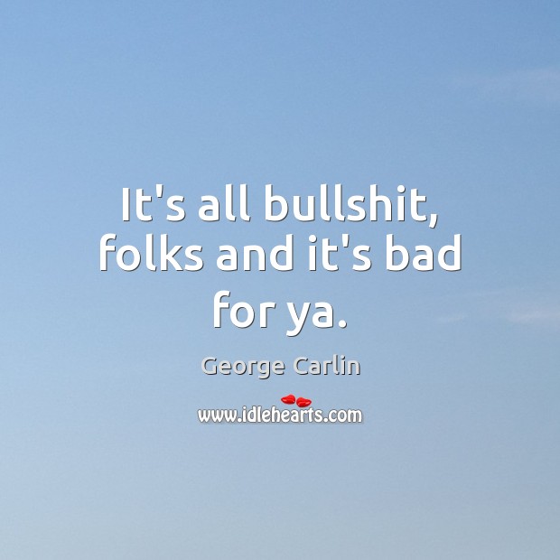 It’s all bullshit, folks and it’s bad for ya. George Carlin Picture Quote