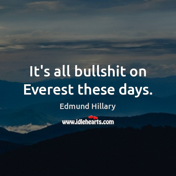 It’s all bullshit on Everest these days. Edmund Hillary Picture Quote