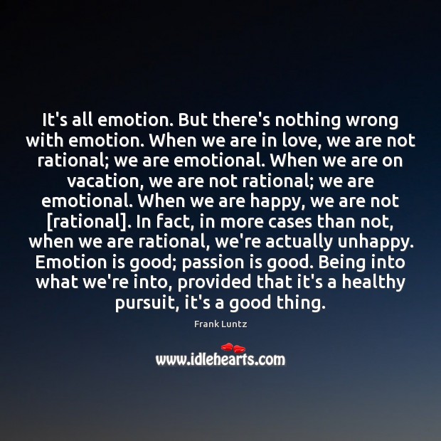 It’s all emotion. But there’s nothing wrong with emotion. When we are Frank Luntz Picture Quote