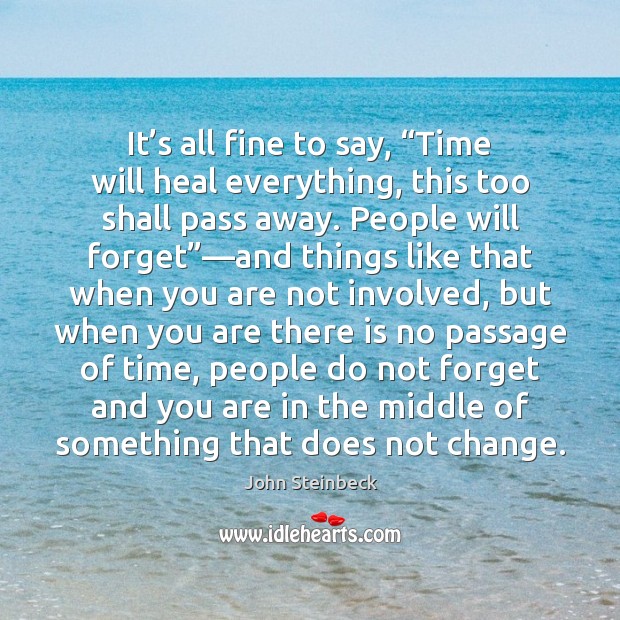 It’s all fine to say, “Time will heal everything, this too John Steinbeck Picture Quote