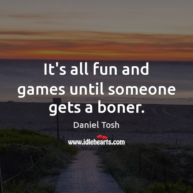 It’s all fun and games until someone gets a boner. Daniel Tosh Picture Quote