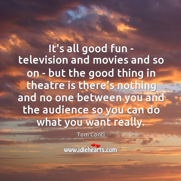 It’s all good fun – television and movies and so on – Tom Conti Picture Quote