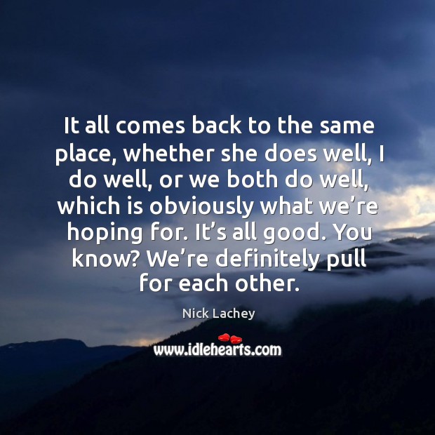 It’s all good. You know? we’re definitely pull for each other. Nick Lachey Picture Quote