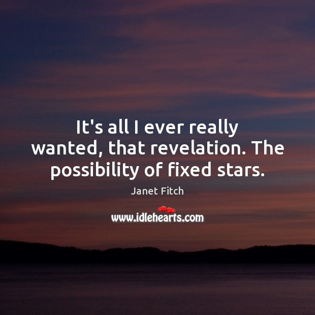 It’s all I ever really wanted, that revelation. The possibility of fixed stars. Janet Fitch Picture Quote