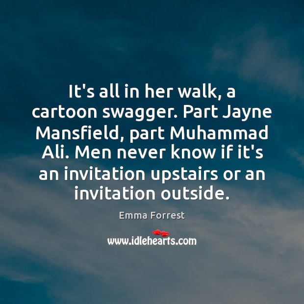 It’s all in her walk, a cartoon swagger. Part Jayne Mansfield, part Emma Forrest Picture Quote