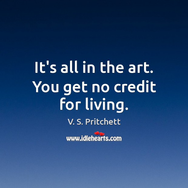It’s all in the art. You get no credit for living. V. S. Pritchett Picture Quote