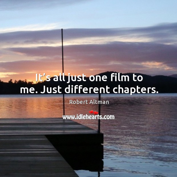 It’s all just one film to me. Just different chapters. Image