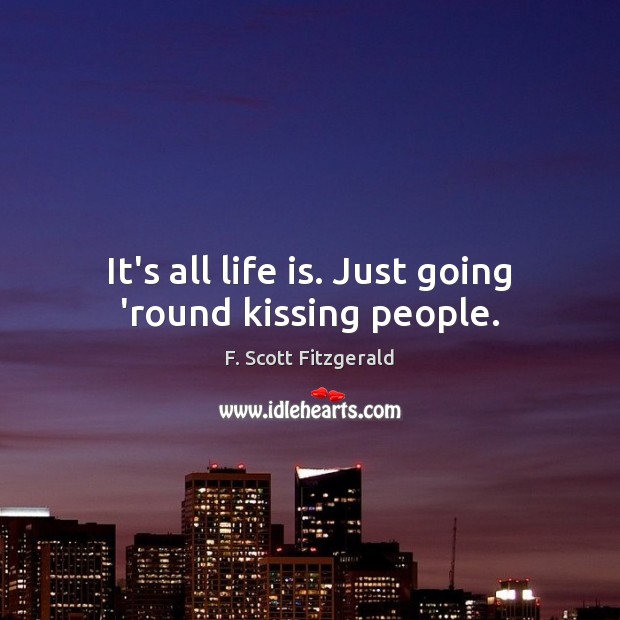 It’s all life is. Just going ’round kissing people. Image