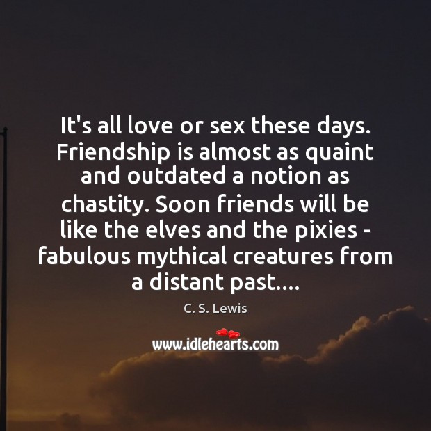 It’s all love or sex these days. Friendship is almost as quaint C. S. Lewis Picture Quote