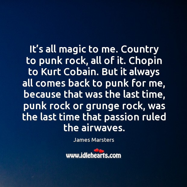 It’s all magic to me. Country to punk rock, all of it. Chopin to kurt cobain. Passion Quotes Image