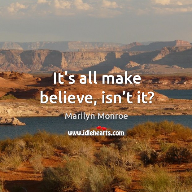 It’s all make believe, isn’t it? Marilyn Monroe Picture Quote