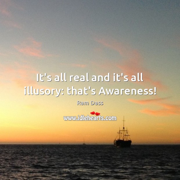 It’s all real and it’s all illusory: that’s Awareness! Ram Dass Picture Quote