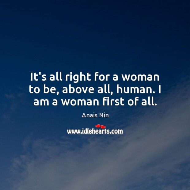 It’s all right for a woman to be, above all, human. I am a woman first of all. Anais Nin Picture Quote