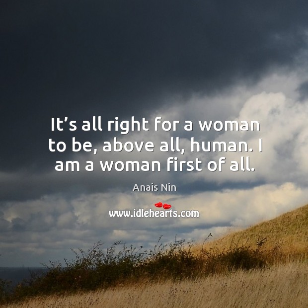 It’s all right for a woman to be, above all, human. I am a woman first of all. Image