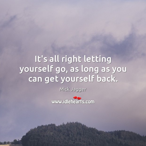 It’s all right letting yourself go, as long as you can get yourself back. Image
