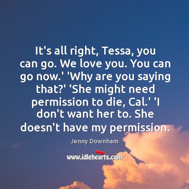 It’s all right, Tessa, you can go. We love you. You can Jenny Downham Picture Quote