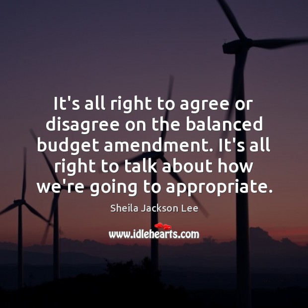It’s all right to agree or disagree on the balanced budget amendment. Sheila Jackson Lee Picture Quote