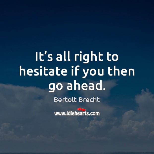 It’s all right to hesitate if you then go ahead. Bertolt Brecht Picture Quote